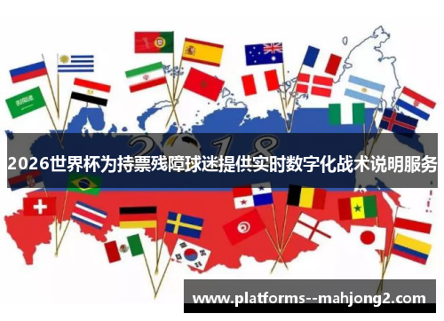 2026世界杯为持票残障球迷提供实时数字化战术说明服务
