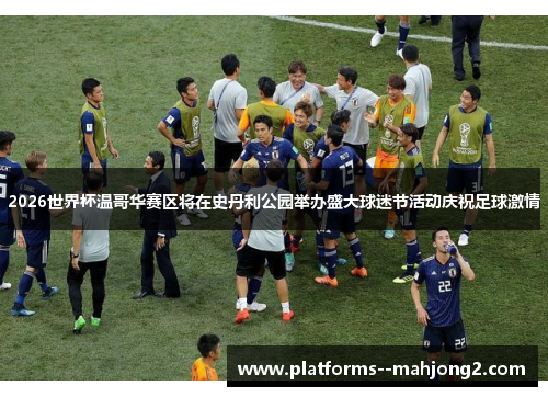 2026世界杯温哥华赛区将在史丹利公园举办盛大球迷节活动庆祝足球激情 2026世界杯温哥华赛区将在史丹利公园举办盛大球迷节活动庆祝足球激情