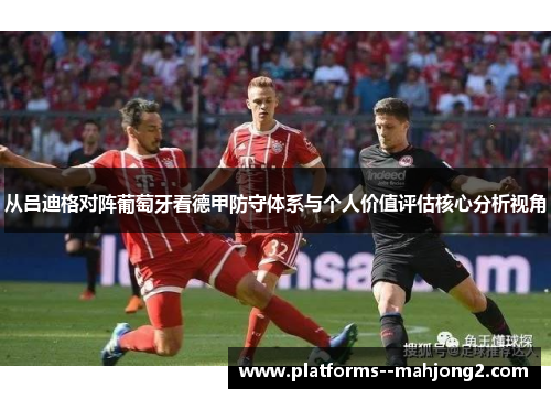 从吕迪格对阵葡萄牙看德甲防守体系与个人价值评估核心分析视角 从吕迪格对阵葡萄牙看德甲防守体系与个人价值评估核心分析视角