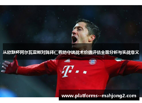 从欧联杯阿尔瓦雷斯对阵拜仁看防守端战术价值评估全面分析与实战意义 从欧联杯阿尔瓦雷斯对阵拜仁看防守端战术价值评估全面分析与实战意义