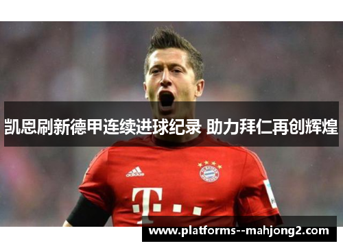 凯恩刷新德甲连续进球纪录 助力拜仁再创辉煌 凯恩刷新德甲连续进球纪录 助力拜仁再创辉煌