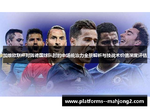 加维欧联杯对阵德国球队时的中场统治力全景解析与技战术价值深度评估 加维欧联杯对阵德国球队时的中场统治力全景解析与技战术价值深度评估