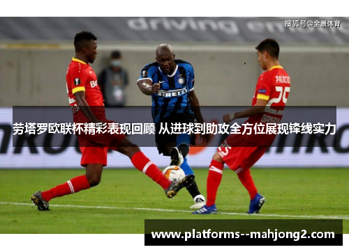 劳塔罗欧联杯精彩表现回顾 从进球到助攻全方位展现锋线实力 劳塔罗欧联杯精彩表现回顾 从进球到助攻全方位展现锋线实力