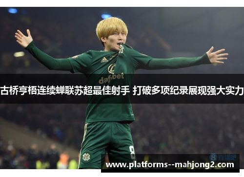 古桥亨梧连续蝉联苏超最佳射手 打破多项纪录展现强大实力 古桥亨梧连续蝉联苏超最佳射手 打破多项纪录展现强大实力