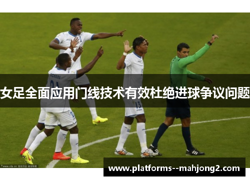 女足全面应用门线技术有效杜绝进球争议问题