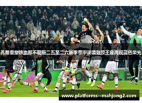 孔蒂重塑铁血那不勒斯二五至二六赛季意甲逆袭登顶王座再现蓝色荣光 孔蒂重塑铁血那不勒斯二五至二六赛季意甲逆袭登顶王座再现蓝色荣光