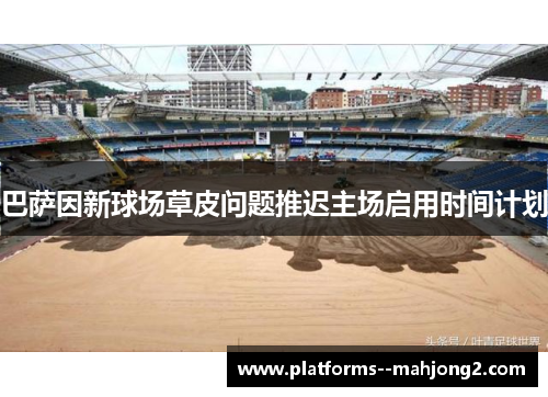 巴萨因新球场草皮问题推迟主场启用时间计划