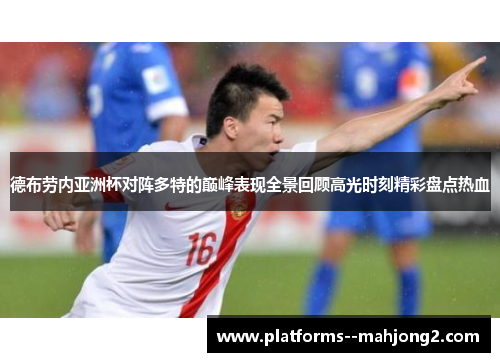 德布劳内亚洲杯对阵多特的巅峰表现全景回顾高光时刻精彩盘点热血