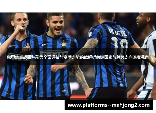 意甲焦点战四种形势全面评估与赛季走势前瞻解析关键因素与胜负走向深度观察