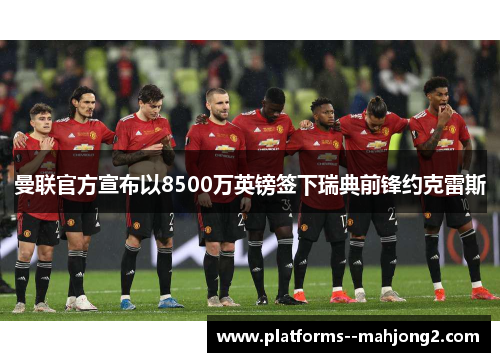 曼联官方宣布以8500万英镑签下瑞典前锋约克雷斯