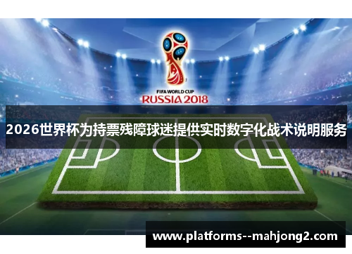 2026世界杯为持票残障球迷提供实时数字化战术说明服务 2026世界杯为持票残障球迷提供实时数字化战术说明服务