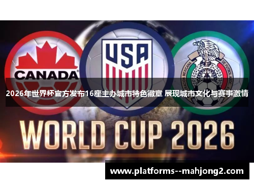 2026年世界杯官方发布16座主办城市特色徽章 展现城市文化与赛事激情 2026年世界杯官方发布16座主办城市特色徽章 展现城市文化与赛事激情