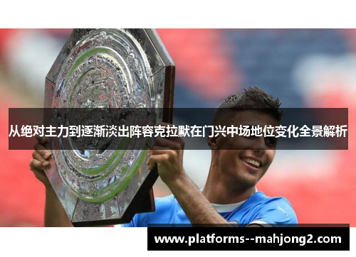从绝对主力到逐渐淡出阵容克拉默在门兴中场地位变化全景解析 从绝对主力到逐渐淡出阵容克拉默在门兴中场地位变化全景解析