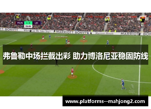 弗鲁勒中场拦截出彩 助力博洛尼亚稳固防线 弗鲁勒中场拦截出彩 助力博洛尼亚稳固防线