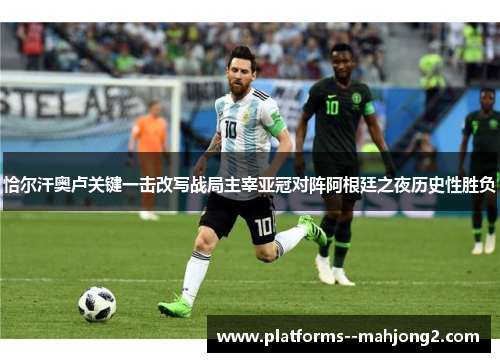 恰尔汗奥卢关键一击改写战局主宰亚冠对阵阿根廷之夜历史性胜负 恰尔汗奥卢关键一击改写战局主宰亚冠对阵阿根廷之夜历史性胜负