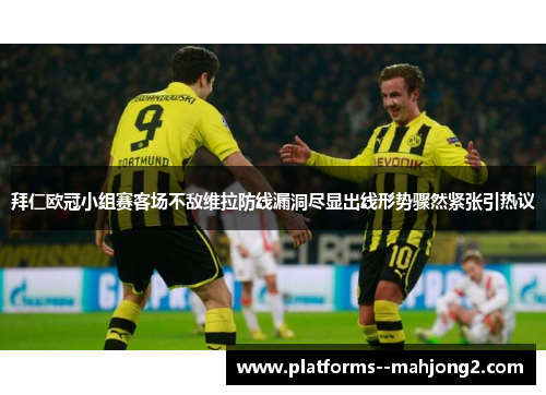 拜仁欧冠小组赛客场不敌维拉防线漏洞尽显出线形势骤然紧张引热议 拜仁欧冠小组赛客场不敌维拉防线漏洞尽显出线形势骤然紧张引热议