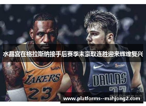 水晶宫在格拉斯纳接手后赛季末豪取连胜迎来辉煌复兴 水晶宫在格拉斯纳接手后赛季末豪取连胜迎来辉煌复兴