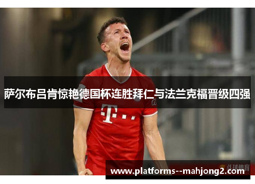 萨尔布吕肯惊艳德国杯连胜拜仁与法兰克福晋级四强