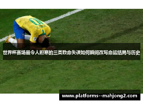 世界杯赛场最令人胆寒的三类致命失误如何瞬间改写命运结局与历史 世界杯赛场最令人胆寒的三类致命失误如何瞬间改写命运结局与历史