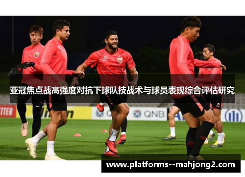 亚冠焦点战高强度对抗下球队技战术与球员表现综合评估研究 亚冠焦点战高强度对抗下球队技战术与球员表现综合评估研究