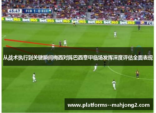 从战术执行到关键瞬间梅西对阵巴西意甲临场发挥深度评估全面表现 从战术执行到关键瞬间梅西对阵巴西意甲临场发挥深度评估全面表现