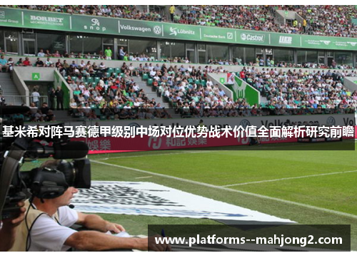 基米希对阵马赛德甲级别中场对位优势战术价值全面解析研究前瞻 基米希对阵马赛德甲级别中场对位优势战术价值全面解析研究前瞻