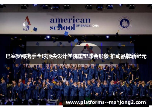 巴塞罗那携手全球顶尖设计学院重塑球会形象 推动品牌新纪元 巴塞罗那携手全球顶尖设计学院重塑球会形象 推动品牌新纪元