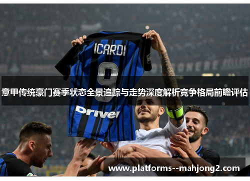 意甲传统豪门赛季状态全景追踪与走势深度解析竞争格局前瞻评估 意甲传统豪门赛季状态全景追踪与走势深度解析竞争格局前瞻评估