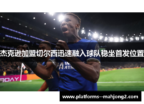 杰克逊加盟切尔西迅速融入球队稳坐首发位置